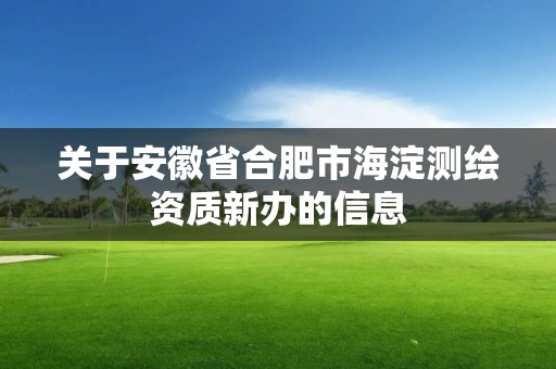 关于安徽省合肥市海淀测绘资质新办的信息