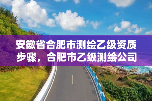 安徽省合肥市测绘乙级资质步骤，合肥市乙级测绘公司