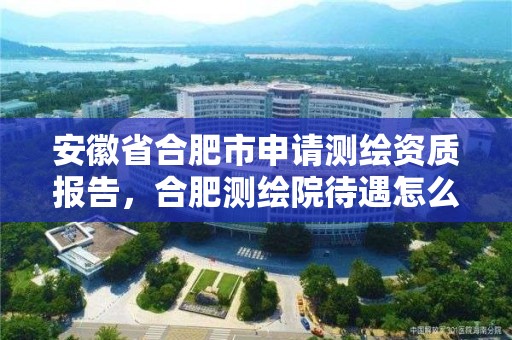 安徽省合肥市申请测绘资质报告，合肥测绘院待遇怎么样