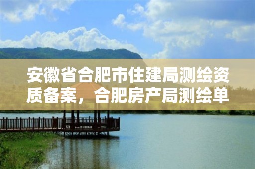 安徽省合肥市住建局测绘资质备案，合肥房产局测绘单位