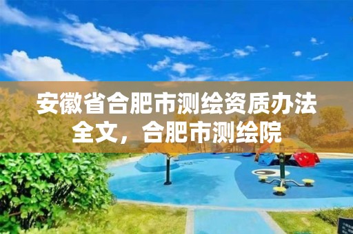 安徽省合肥市测绘资质办法全文，合肥市测绘院