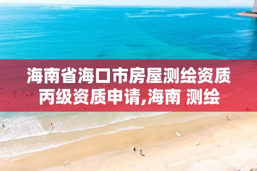 海南省海口市房屋测绘资质丙级资质申请,海南 测绘