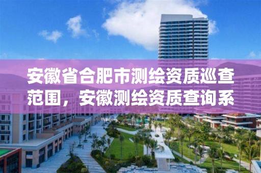 安徽省合肥市测绘资质巡查范围，安徽测绘资质查询系统