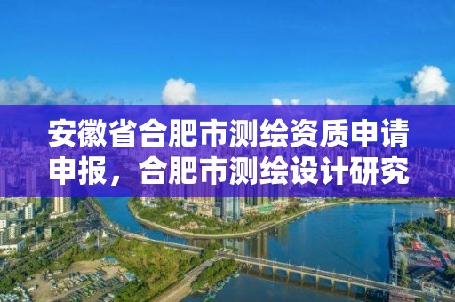 安徽省合肥市测绘资质申请申报，合肥市测绘设计研究院官网