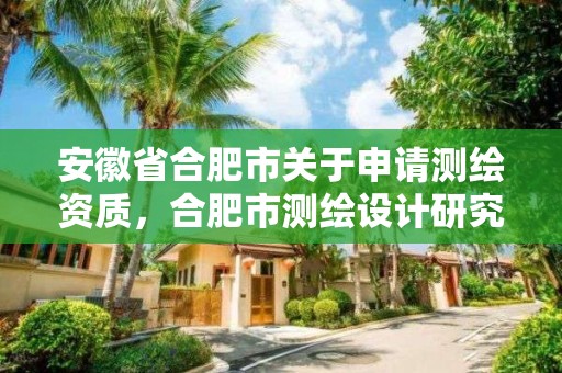 安徽省合肥市关于申请测绘资质，合肥市测绘设计研究院官网