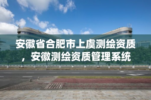 安徽省合肥市上虞测绘资质，安徽测绘资质管理系统