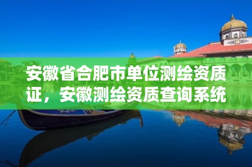 安徽省合肥市单位测绘资质证，安徽测绘资质查询系统