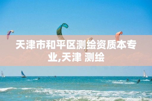 天津市和平区测绘资质本专业,天津 测绘