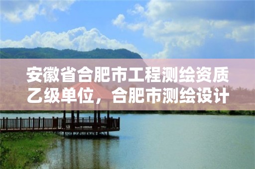 安徽省合肥市工程测绘资质乙级单位，合肥市测绘设计