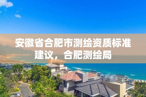 安徽省合肥市测绘资质标准建议，合肥测绘局