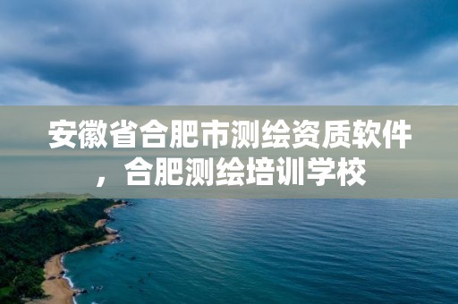 安徽省合肥市测绘资质软件，合肥测绘培训学校