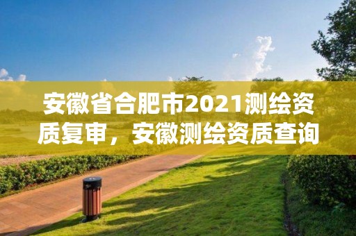 安徽省合肥市2021测绘资质复审，安徽测绘资质查询系统