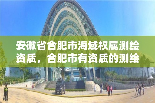 安徽省合肥市海域权属测绘资质，合肥市有资质的测绘公司