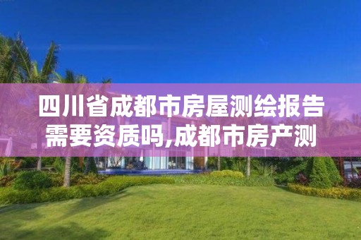 四川省成都市房屋测绘报告需要资质吗,成都市房产测绘协会