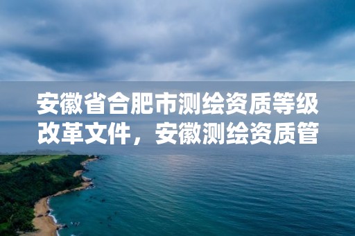 安徽省合肥市测绘资质等级改革文件，安徽测绘资质管理系统