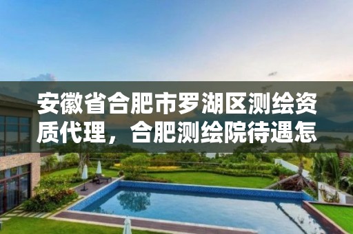 安徽省合肥市罗湖区测绘资质代理，合肥测绘院待遇怎么样