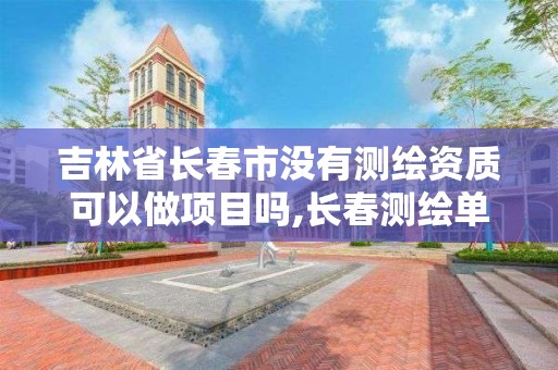 吉林省长春市没有测绘资质可以做项目吗,长春测绘单位。