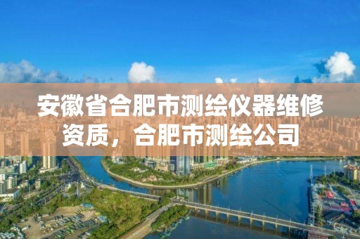 安徽省合肥市测绘仪器维修资质，合肥市测绘公司