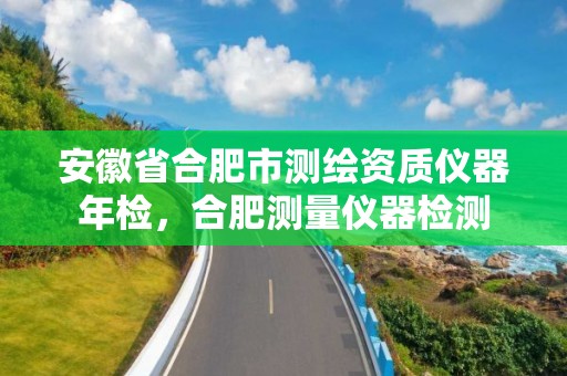 安徽省合肥市测绘资质仪器年检，合肥测量仪器检测