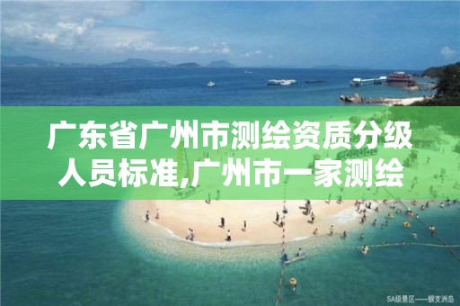 广东省广州市测绘资质分级人员标准,广州市一家测绘资质单位