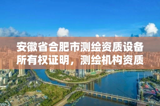 安徽省合肥市测绘资质设备所有权证明,测绘机构资质 安徽省合肥市测绘资质设备所有权证明,测绘机构资质