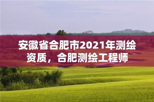 安徽省合肥市2021年测绘资质，合肥测绘工程师