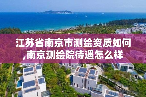 江苏省南京市测绘资质如何,南京测绘院待遇怎么样