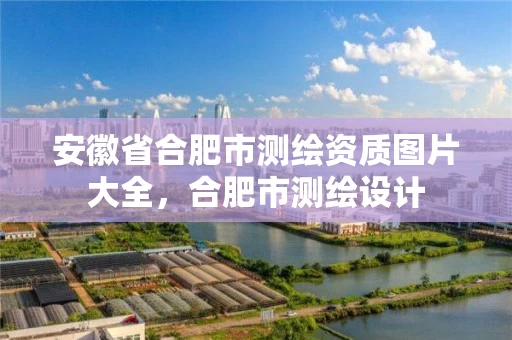 安徽省合肥市测绘资质图片大全,合肥市测绘设计 安徽省合肥市测绘资质图片大全,合肥市测绘设计