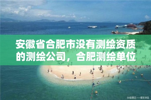 安徽省合肥市没有测绘资质的测绘公司，合肥测绘单位