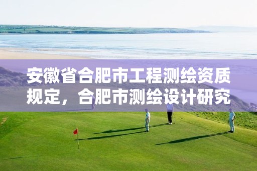 安徽省合肥市工程测绘资质规定，合肥市测绘设计研究院官网