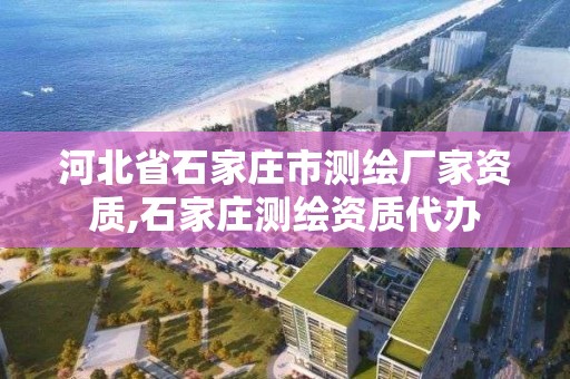 河北省石家庄市测绘厂家资质,石家庄测绘资质代办