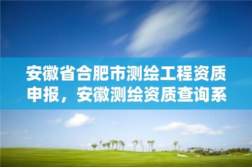 安徽省合肥市测绘工程资质申报，安徽测绘资质查询系统