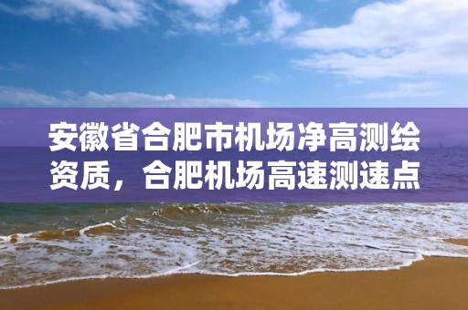 安徽省合肥市机场净高测绘资质，合肥机场高速测速点位