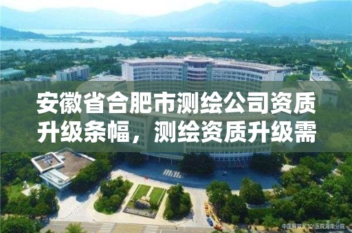 安徽省合肥市测绘公司资质升级条幅，测绘资质升级需要什么条件