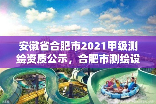 安徽省合肥市2021甲级测绘资质公示，合肥市测绘设计院