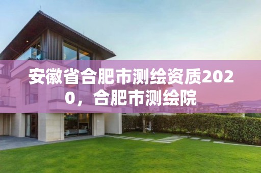 安徽省合肥市测绘资质2020，合肥市测绘院