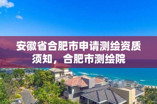 安徽省合肥市申请测绘资质须知，合肥市测绘院