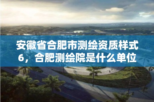 安徽省合肥市测绘资质样式6，合肥测绘院是什么单位