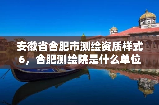安徽省合肥市测绘资质样式6,合肥测绘院是什么单位 安徽省合肥市测绘资质样式6,合肥测绘院是什么单位