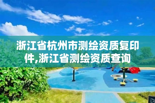 浙江省杭州市测绘资质复印件,浙江省测绘资质查询