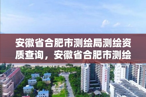 安徽省合肥市测绘局测绘资质查询，安徽省合肥市测绘局测绘资质查询网