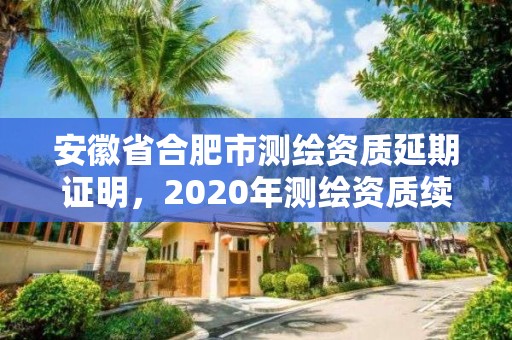 安徽省合肥市测绘资质延期证明，2020年测绘资质续期怎么办理