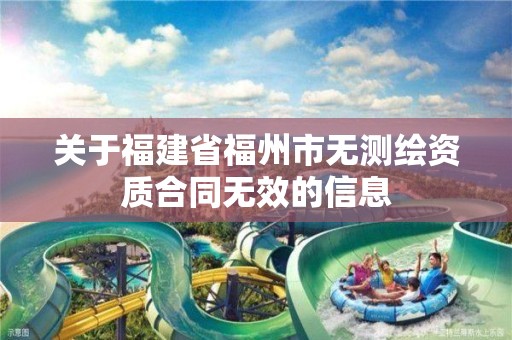 关于福建省福州市无测绘资质合同无效的信息