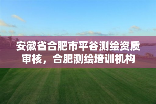 安徽省合肥市平谷测绘资质审核，合肥测绘培训机构