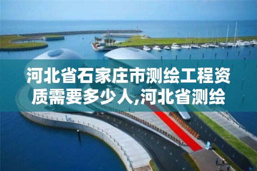 河北省石家庄市测绘工程资质需要多少人,河北省测绘资质管理办法。