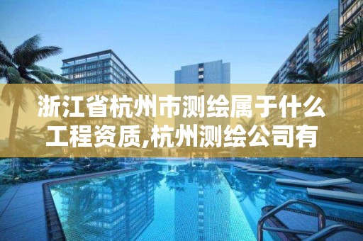 浙江省杭州市测绘属于什么工程资质,杭州测绘公司有哪几家