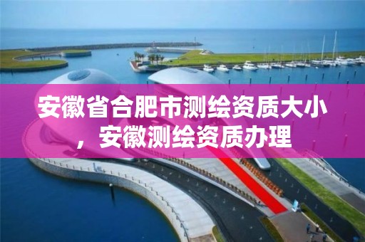 安徽省合肥市测绘资质大小，安徽测绘资质办理