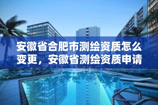 安徽省合肥市测绘资质怎么变更，安徽省测绘资质申请