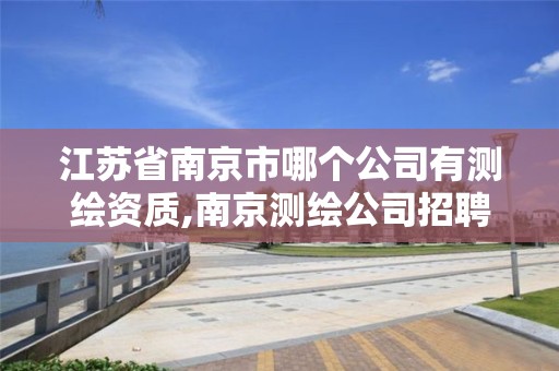 江苏省南京市哪个公司有测绘资质,南京测绘公司招聘