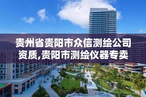 贵州省贵阳市众信测绘公司资质,贵阳市测绘仪器专卖